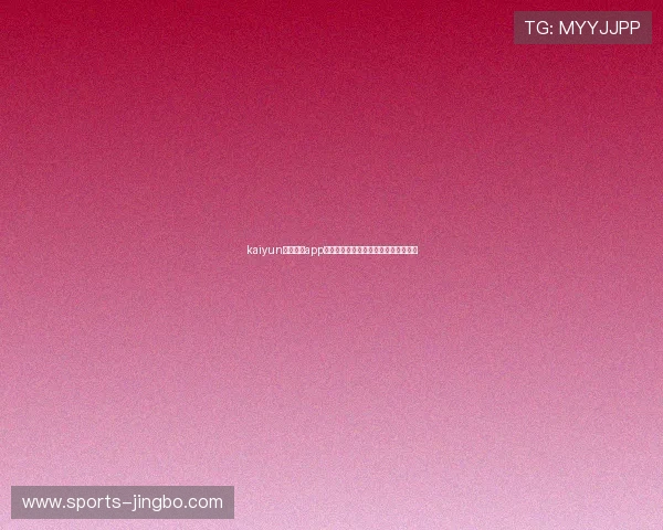 kaiyun最新版本app下载助你畅享世界杯精彩赛事全景体验